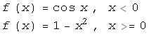 f (x) = cos x , x<0f (x) = 1 - x^2 , x>=0