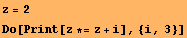 z = 2 Do[Print[z *= z + i], {i, 3}] 