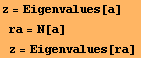 z = Eigenvalues[a] ra = N[a] z = Eigenvalues[ra] 