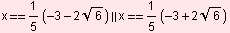 x == 1/5 (-3 - 2 6^(1/2)) || x == 1/5 (-3 + 2 6^(1/2))