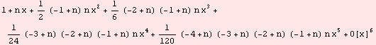 1 + n x + 1/2 (-1 + n) n x^2 + 1/6 (-2 + n) (-1 + n) n x^3 + 1/24 (-3 + n) (-2 + n) (-1 + n) n x^4 + 1/120 (-4 + n) (-3 + n) (-2 + n) (-1 + n) n x^5 + O[x]^6