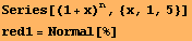 Series[(1 + x)^n, {x, 1, 5}] red1 = Normal[%] 