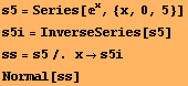 s5 = Series[^x, {x, 0, 5}] s5i = InverseSeries[s5]  ss = s5/. xs5i Normal[ss] 