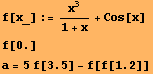 f[x_] := x^3/(1 + x) + Cos[x] RowBox[{f, [, 0., ]}] RowBox[{a, =, RowBox[{RowBox[{5, RowBox[{f, [, 3.5, ]}]}], -, RowBox[{f, [, RowBox[{f, [, 1.2, ]}], ]}]}]}] 