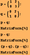 p = (1   2) ;       0   3 q = (0   2) ;       1   0 p + q ; MatrixForm[%] p - q ; MatrixForm[%] (p + q) . (p - q) ; MatrixForm[%] 