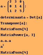 a = (2   3   0) ;       0   1   4       1   2   5 determinanta = Det[a] Transpose[a] ; MatrixForm[%] MatrixPower[a, 3] a . a . a a^3 MatrixForm[%] 