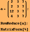 a = (2    3    7 ) ;       2    3    7       12   3    7       4    3    7 RowReduce[a] ; MatrixForm[%] 