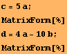 c = 5a ;  MatrixForm[%] d = 4a - 10b ;  MatrixForm[%] 